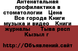 Антенатальная профилактика в стоматологии › Цена ­ 298 - Все города Книги, музыка и видео » Книги, журналы   . Тыва респ.,Кызыл г.